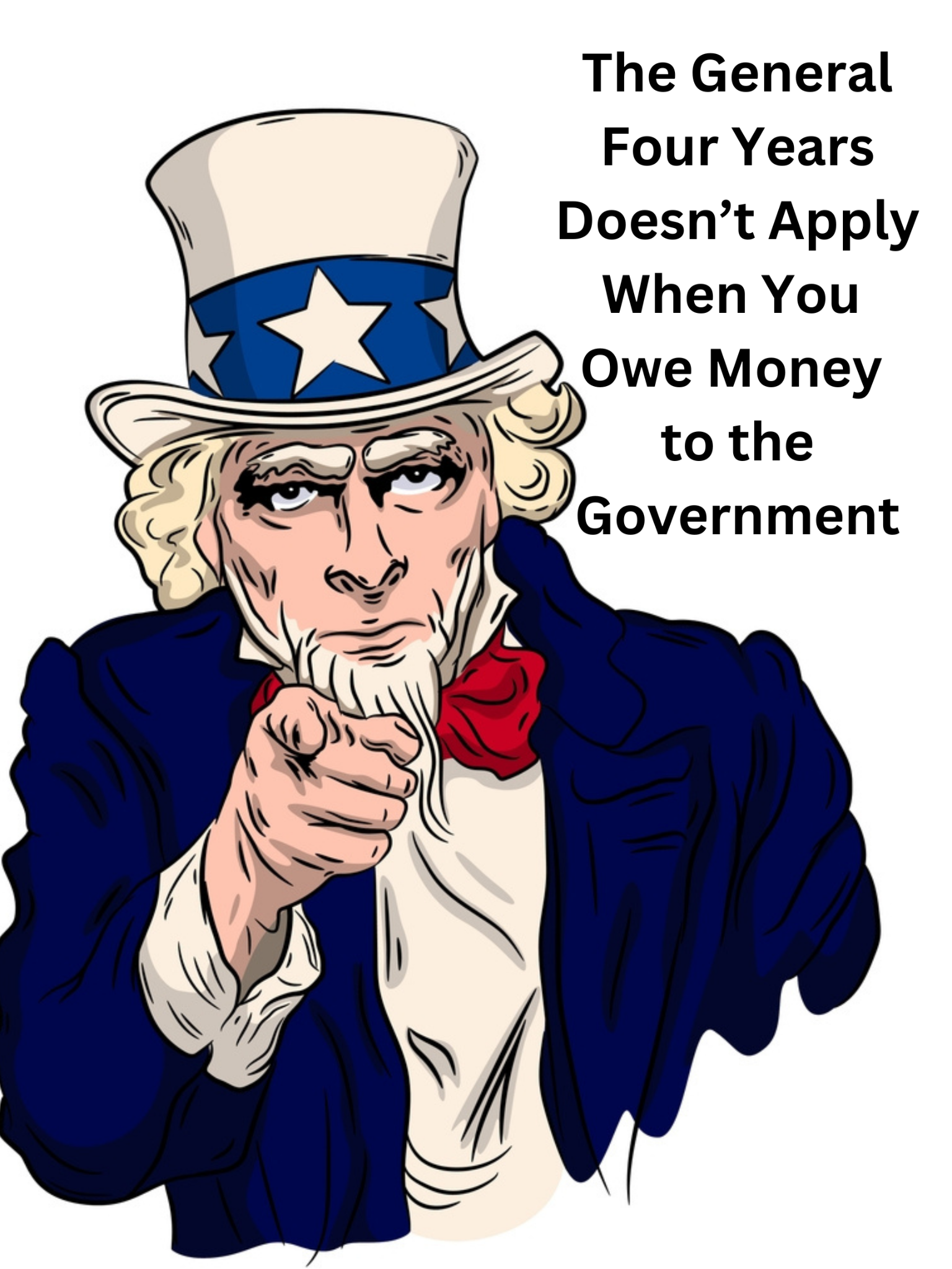 Illustration of Uncle Sam pointing, with the text: "The General Four Years Doesn’t Apply When You Owe Money to the Government. Remember, when does statute of limitations start for debt owed to Uncle Sam? It rarely expires as you might think.