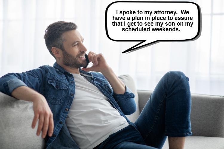 Man sitting on couch talking on phone, speech bubble says, "I spoke to my attorney. We have a plan in place to assure that I get to see my son on my scheduled weekends.