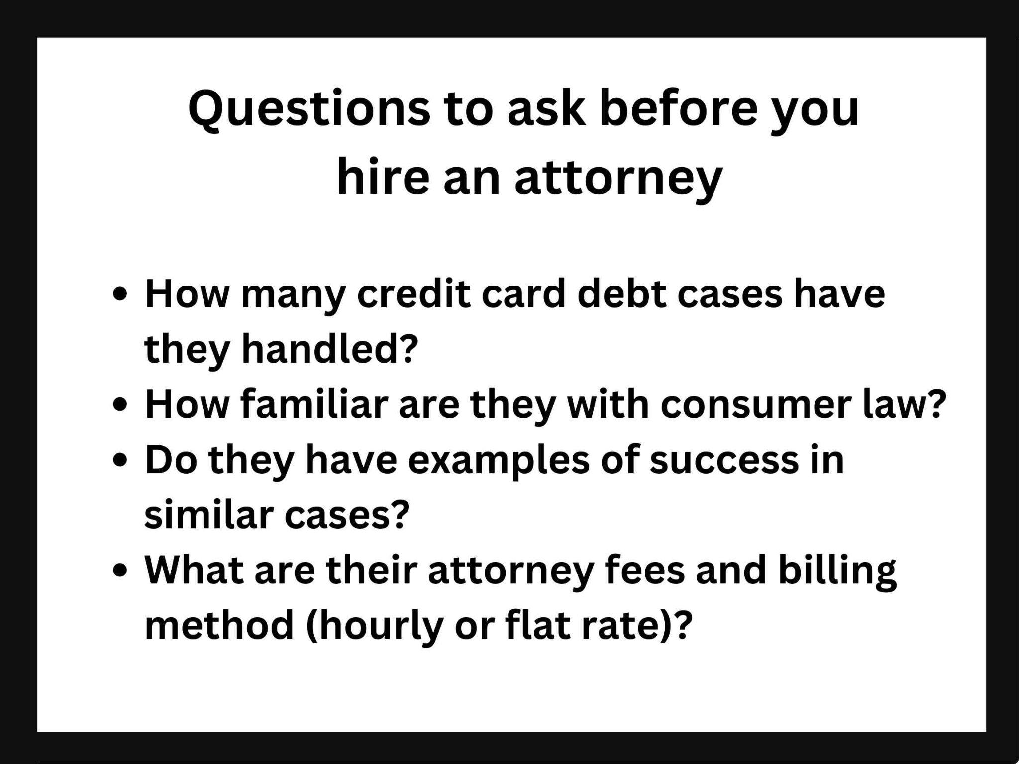 Image with text: Questions to ask before hiring a lawyer, such as their experience with credit card debt cases, familiarity with consumer law lawsuits, examples of case success, and billing methods.